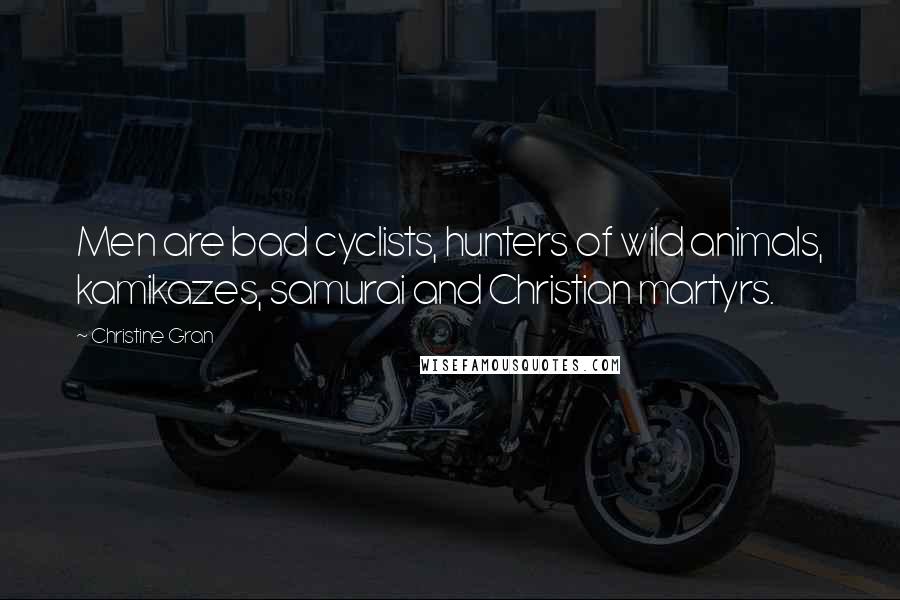 Christine Gran Quotes: Men are bad cyclists, hunters of wild animals, kamikazes, samurai and Christian martyrs.