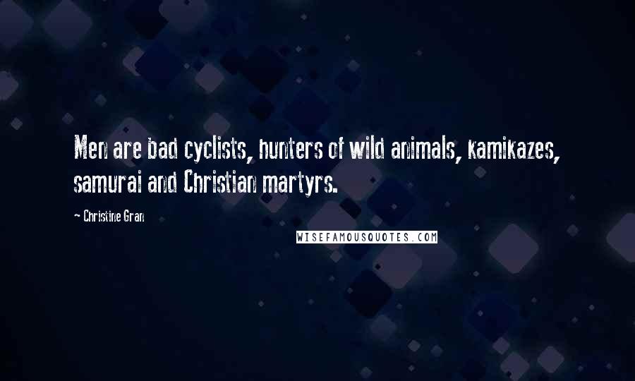 Christine Gran Quotes: Men are bad cyclists, hunters of wild animals, kamikazes, samurai and Christian martyrs.