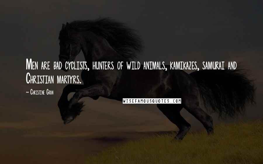 Christine Gran Quotes: Men are bad cyclists, hunters of wild animals, kamikazes, samurai and Christian martyrs.