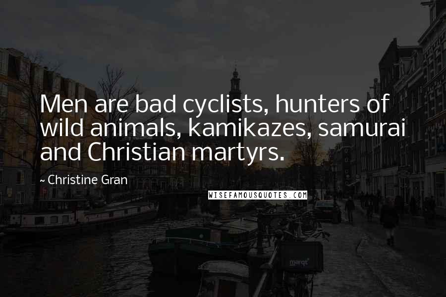 Christine Gran Quotes: Men are bad cyclists, hunters of wild animals, kamikazes, samurai and Christian martyrs.