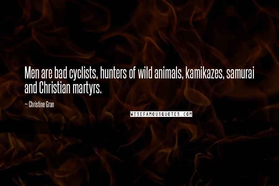 Christine Gran Quotes: Men are bad cyclists, hunters of wild animals, kamikazes, samurai and Christian martyrs.