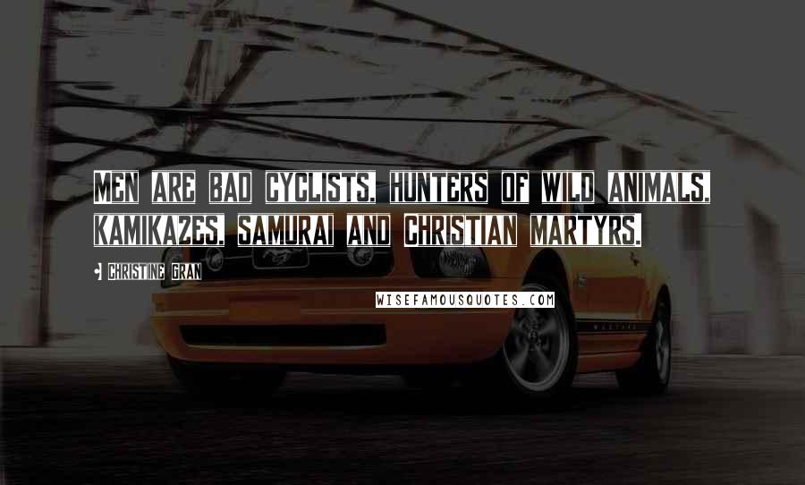 Christine Gran Quotes: Men are bad cyclists, hunters of wild animals, kamikazes, samurai and Christian martyrs.