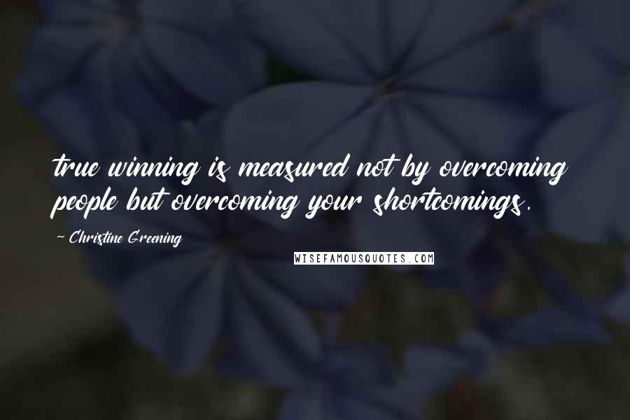 Christine Greening Quotes: true winning is measured not by overcoming people but overcoming your shortcomings.