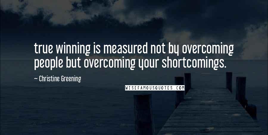 Christine Greening Quotes: true winning is measured not by overcoming people but overcoming your shortcomings.