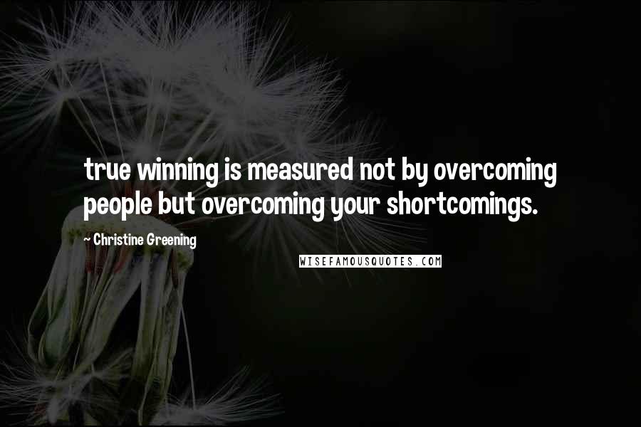 Christine Greening Quotes: true winning is measured not by overcoming people but overcoming your shortcomings.