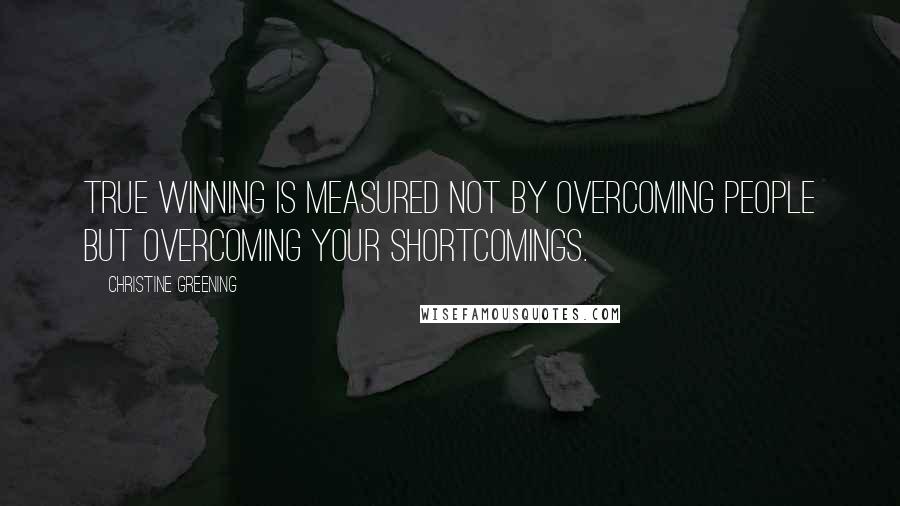 Christine Greening Quotes: true winning is measured not by overcoming people but overcoming your shortcomings.