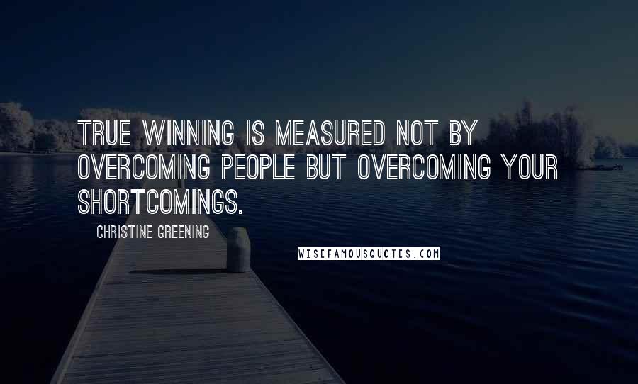 Christine Greening Quotes: true winning is measured not by overcoming people but overcoming your shortcomings.