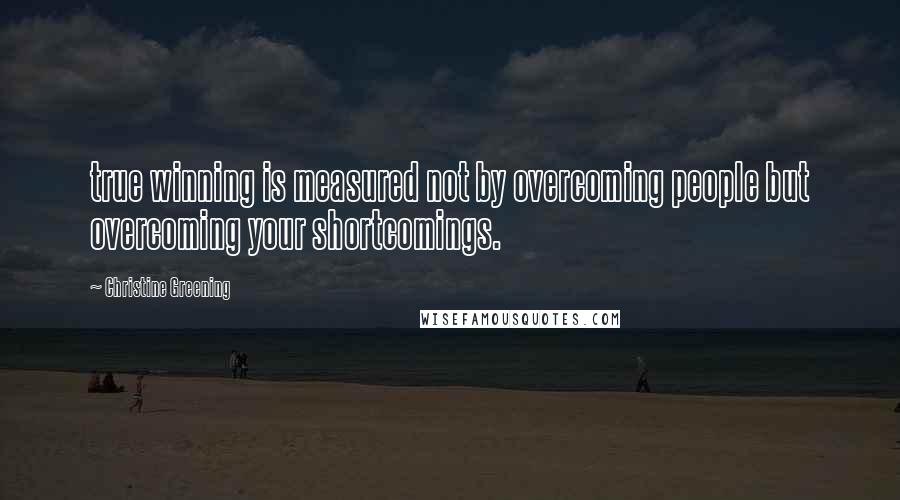 Christine Greening Quotes: true winning is measured not by overcoming people but overcoming your shortcomings.