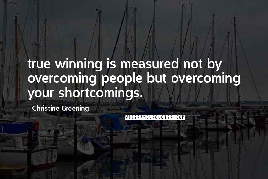 Christine Greening Quotes: true winning is measured not by overcoming people but overcoming your shortcomings.