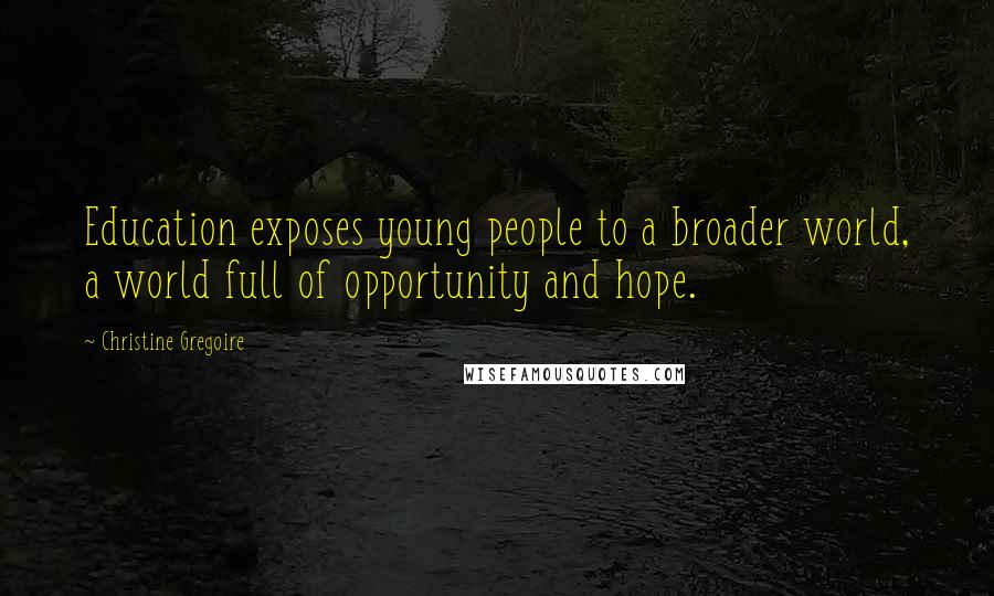 Christine Gregoire Quotes: Education exposes young people to a broader world, a world full of opportunity and hope.