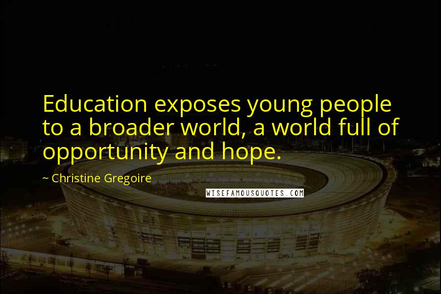 Christine Gregoire Quotes: Education exposes young people to a broader world, a world full of opportunity and hope.