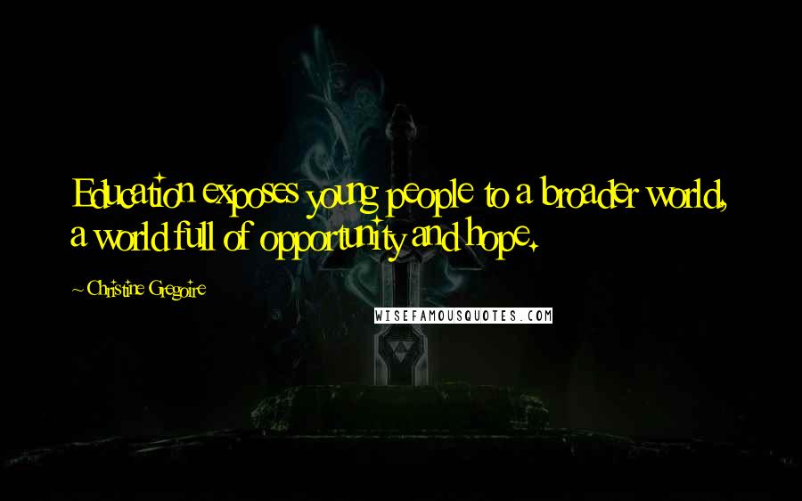 Christine Gregoire Quotes: Education exposes young people to a broader world, a world full of opportunity and hope.