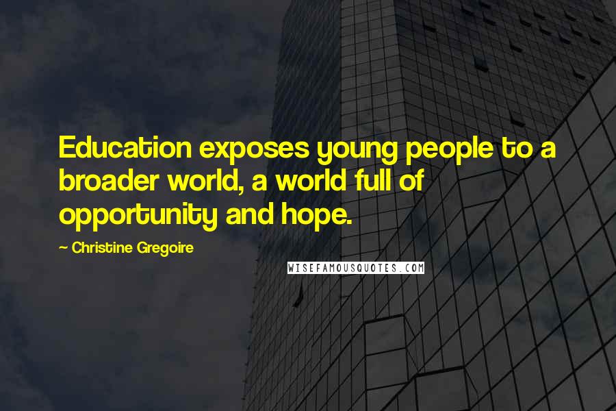Christine Gregoire Quotes: Education exposes young people to a broader world, a world full of opportunity and hope.