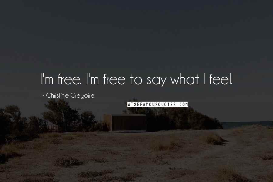 Christine Gregoire Quotes: I'm free. I'm free to say what I feel.