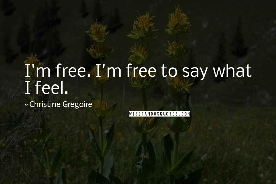 Christine Gregoire Quotes: I'm free. I'm free to say what I feel.