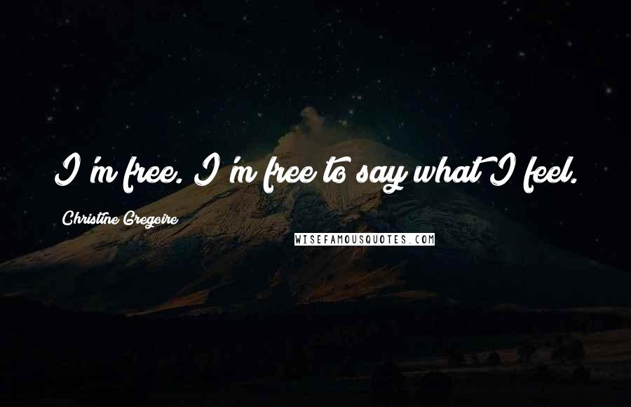 Christine Gregoire Quotes: I'm free. I'm free to say what I feel.