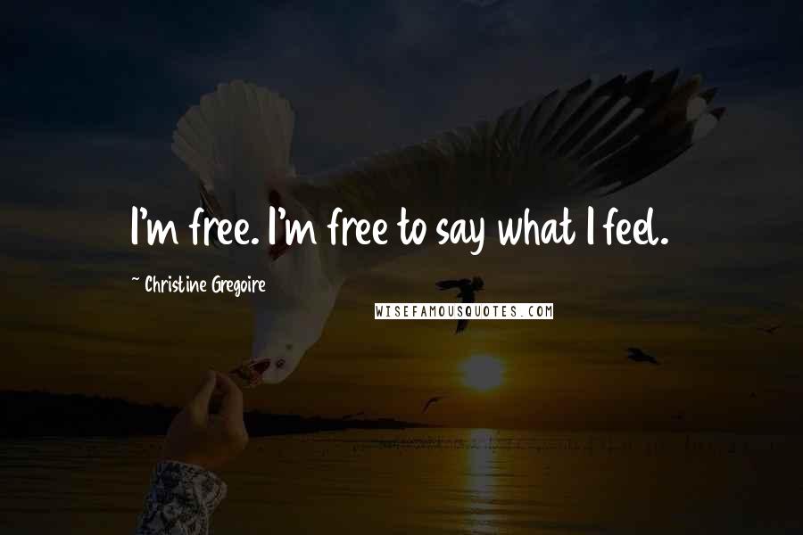 Christine Gregoire Quotes: I'm free. I'm free to say what I feel.