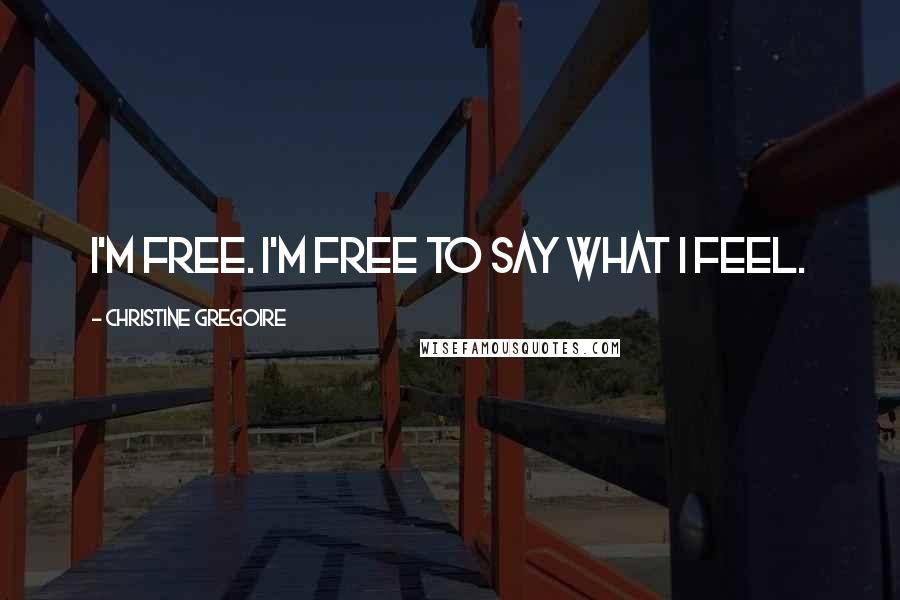 Christine Gregoire Quotes: I'm free. I'm free to say what I feel.