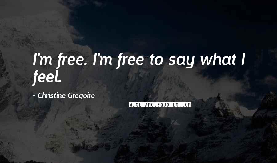 Christine Gregoire Quotes: I'm free. I'm free to say what I feel.