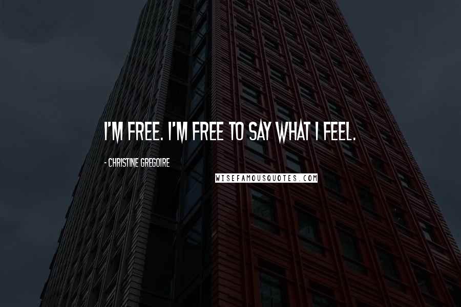 Christine Gregoire Quotes: I'm free. I'm free to say what I feel.