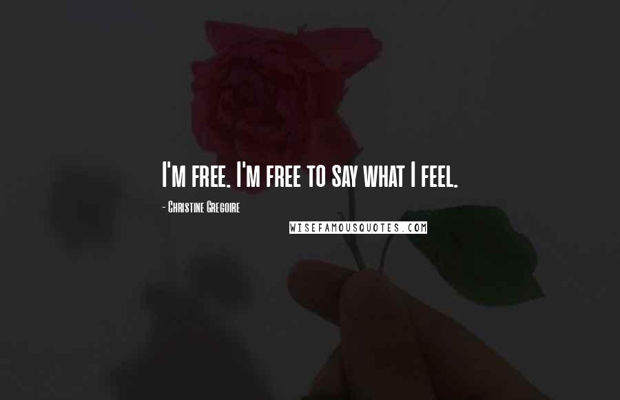 Christine Gregoire Quotes: I'm free. I'm free to say what I feel.