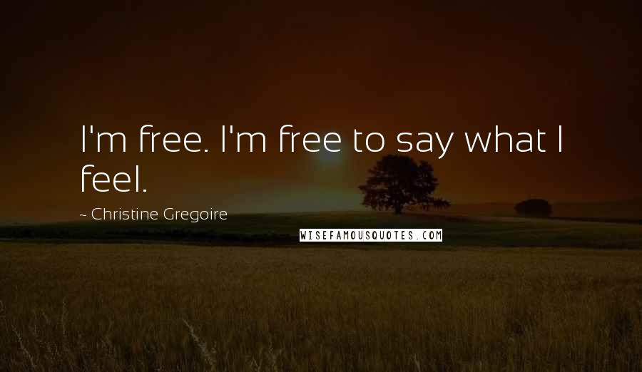 Christine Gregoire Quotes: I'm free. I'm free to say what I feel.