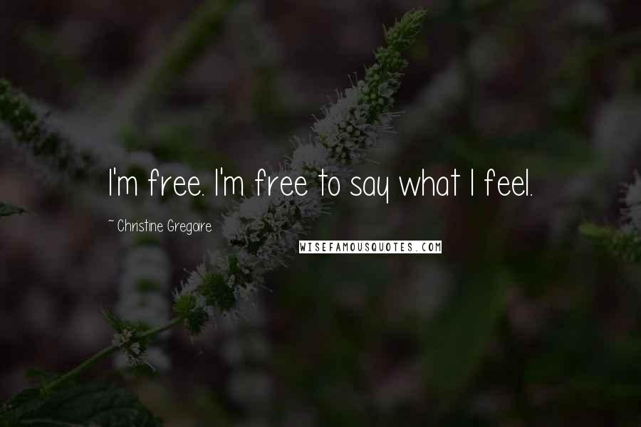 Christine Gregoire Quotes: I'm free. I'm free to say what I feel.