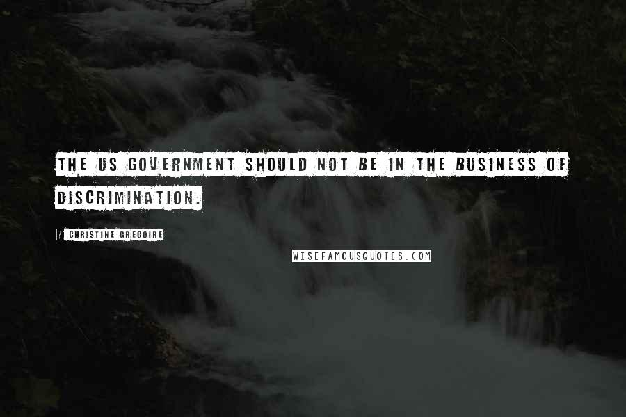 Christine Gregoire Quotes: The US government should not be in the business of discrimination.