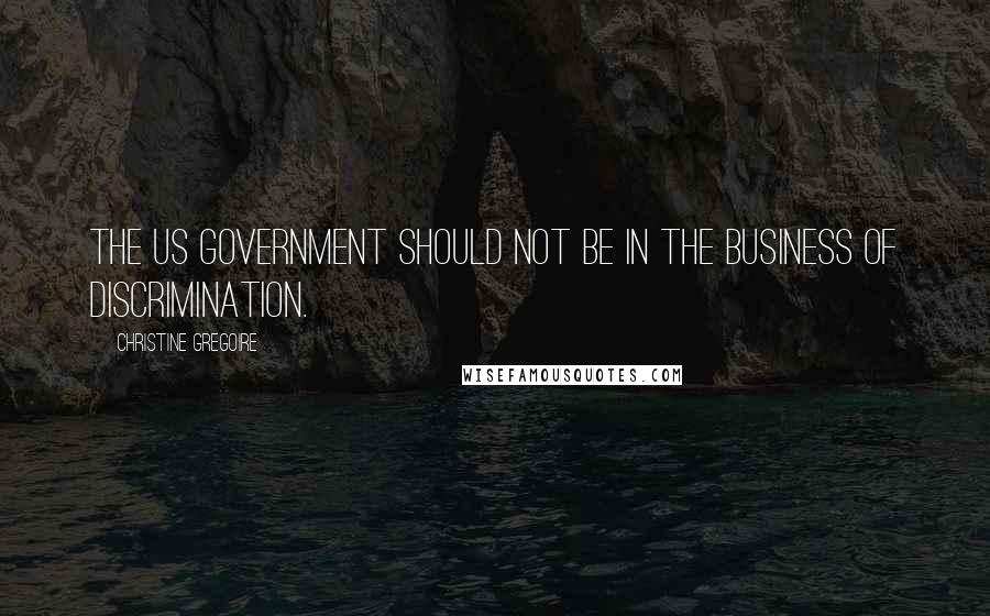 Christine Gregoire Quotes: The US government should not be in the business of discrimination.