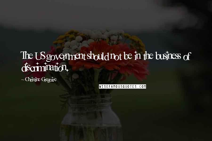 Christine Gregoire Quotes: The US government should not be in the business of discrimination.