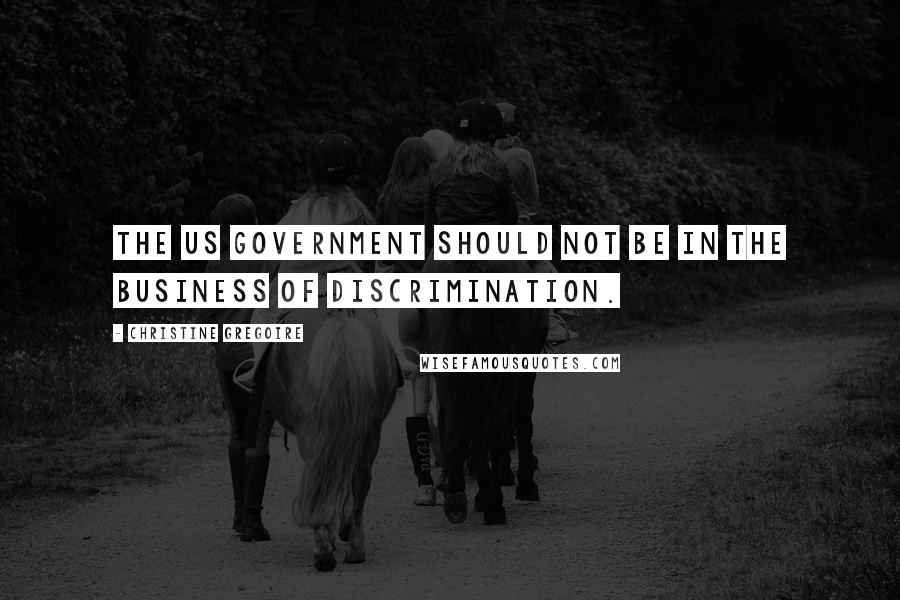 Christine Gregoire Quotes: The US government should not be in the business of discrimination.