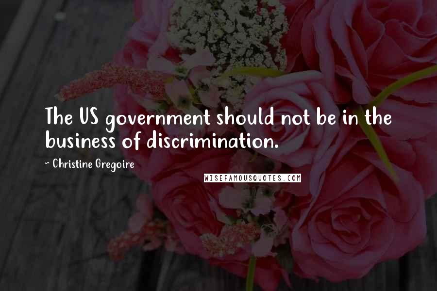 Christine Gregoire Quotes: The US government should not be in the business of discrimination.