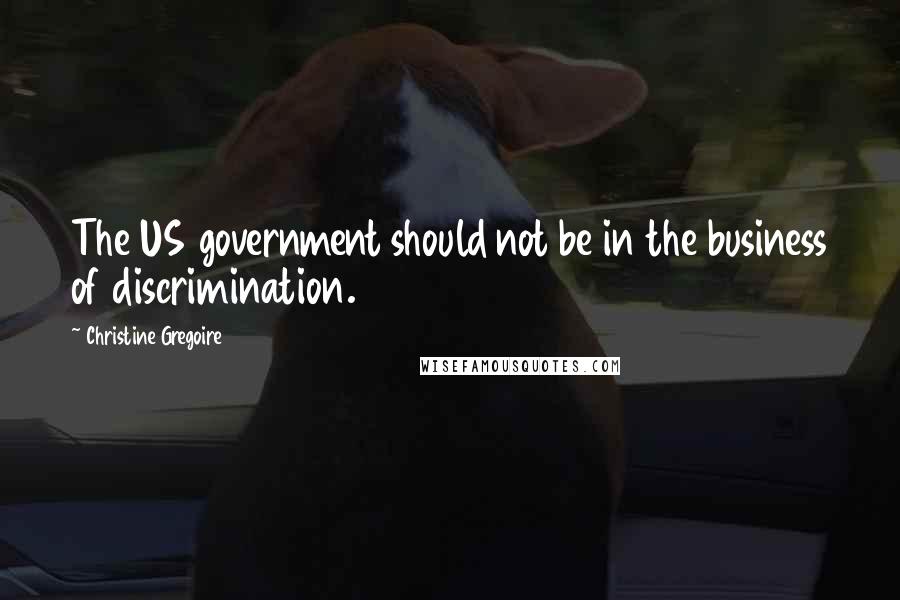 Christine Gregoire Quotes: The US government should not be in the business of discrimination.