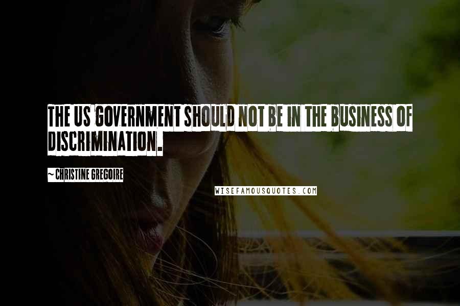 Christine Gregoire Quotes: The US government should not be in the business of discrimination.