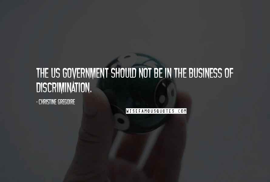 Christine Gregoire Quotes: The US government should not be in the business of discrimination.