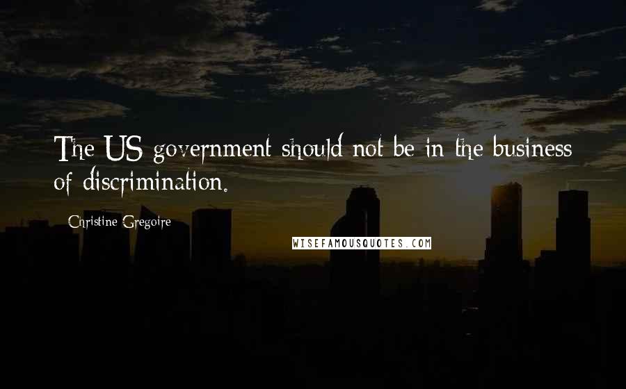 Christine Gregoire Quotes: The US government should not be in the business of discrimination.