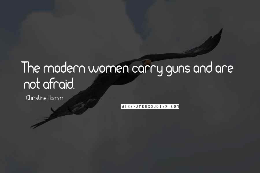 Christine Hamm Quotes: The modern women carry guns and are not afraid.