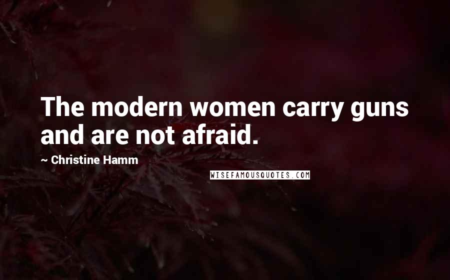 Christine Hamm Quotes: The modern women carry guns and are not afraid.