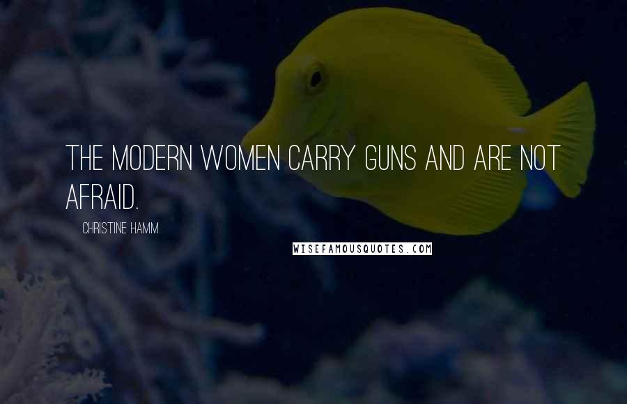 Christine Hamm Quotes: The modern women carry guns and are not afraid.