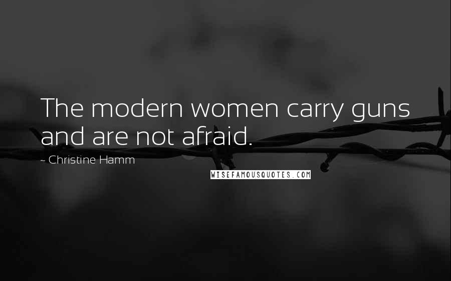 Christine Hamm Quotes: The modern women carry guns and are not afraid.