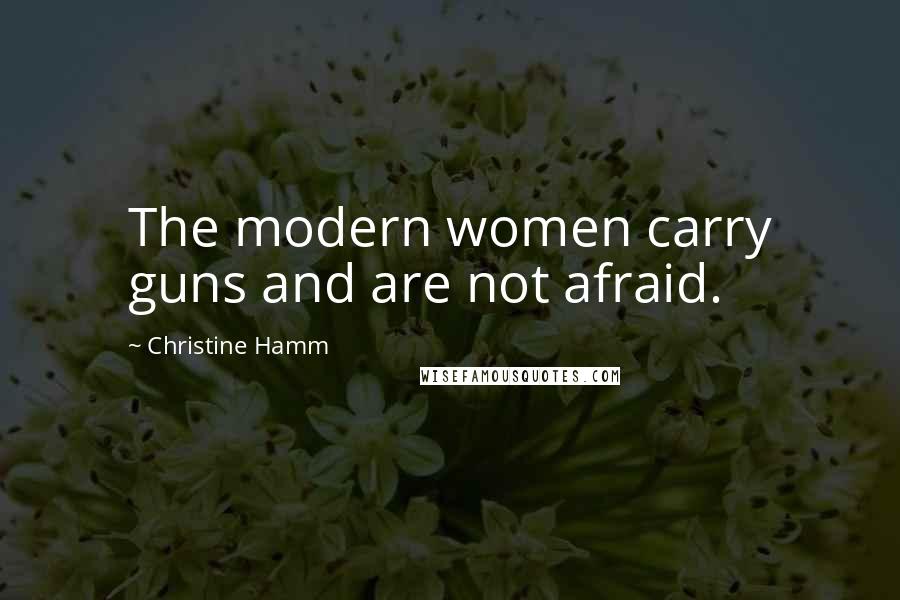 Christine Hamm Quotes: The modern women carry guns and are not afraid.