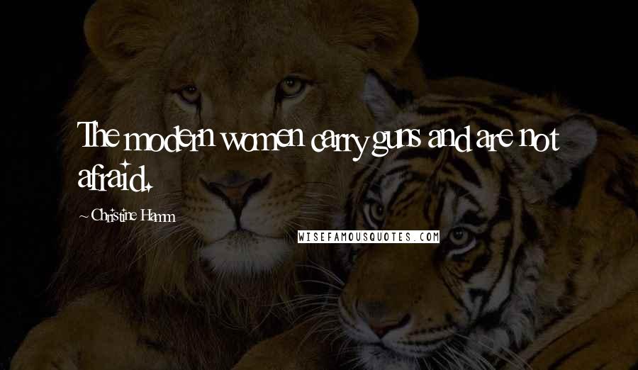 Christine Hamm Quotes: The modern women carry guns and are not afraid.