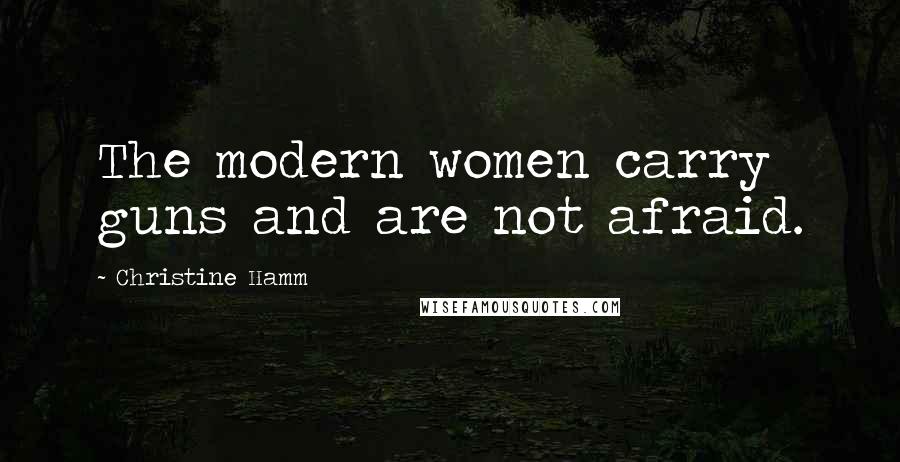 Christine Hamm Quotes: The modern women carry guns and are not afraid.