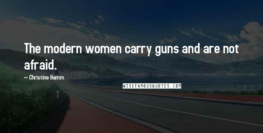 Christine Hamm Quotes: The modern women carry guns and are not afraid.