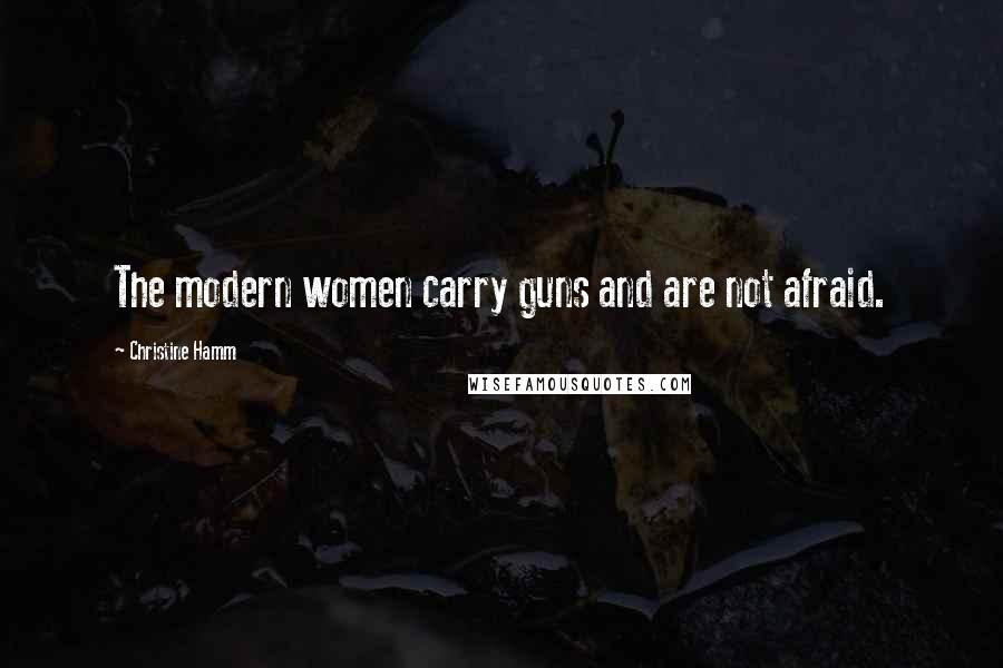 Christine Hamm Quotes: The modern women carry guns and are not afraid.