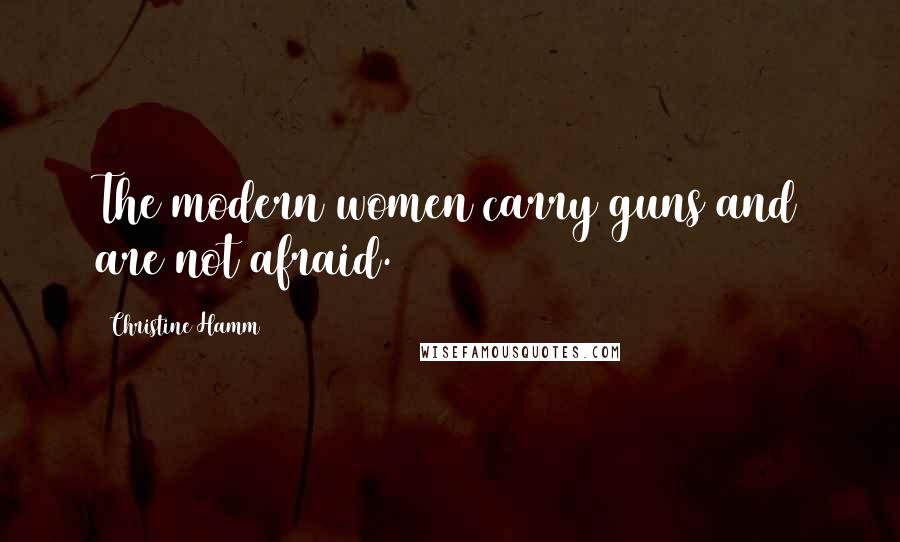 Christine Hamm Quotes: The modern women carry guns and are not afraid.