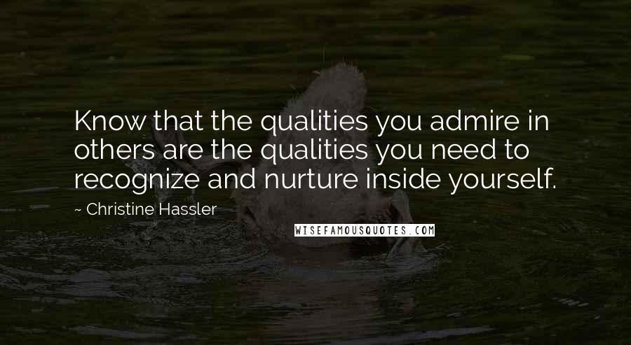 Christine Hassler Quotes: Know that the qualities you admire in others are the qualities you need to recognize and nurture inside yourself.