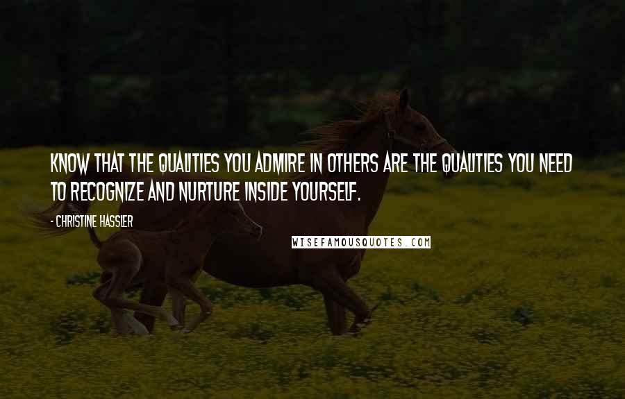 Christine Hassler Quotes: Know that the qualities you admire in others are the qualities you need to recognize and nurture inside yourself.