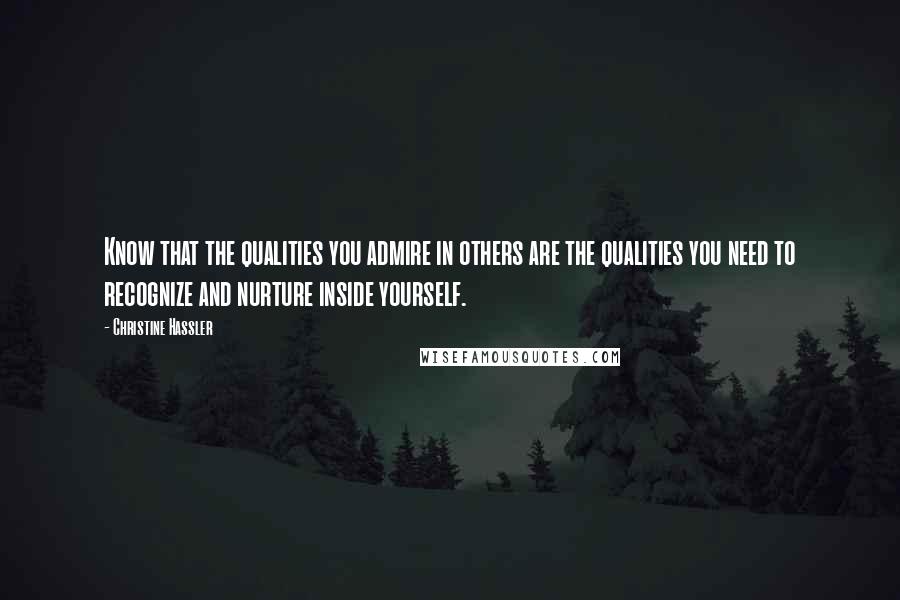 Christine Hassler Quotes: Know that the qualities you admire in others are the qualities you need to recognize and nurture inside yourself.