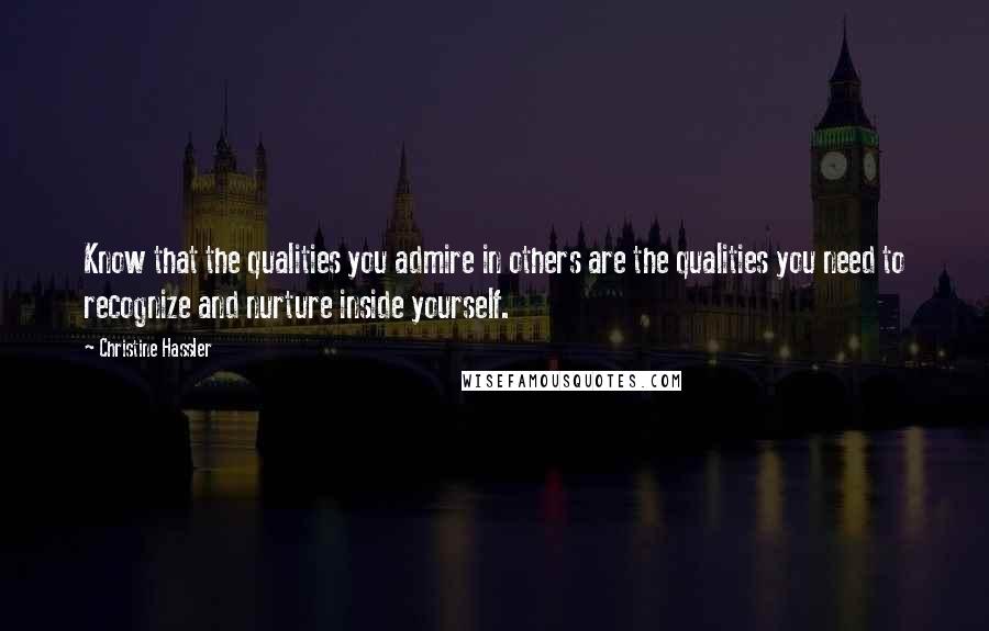 Christine Hassler Quotes: Know that the qualities you admire in others are the qualities you need to recognize and nurture inside yourself.
